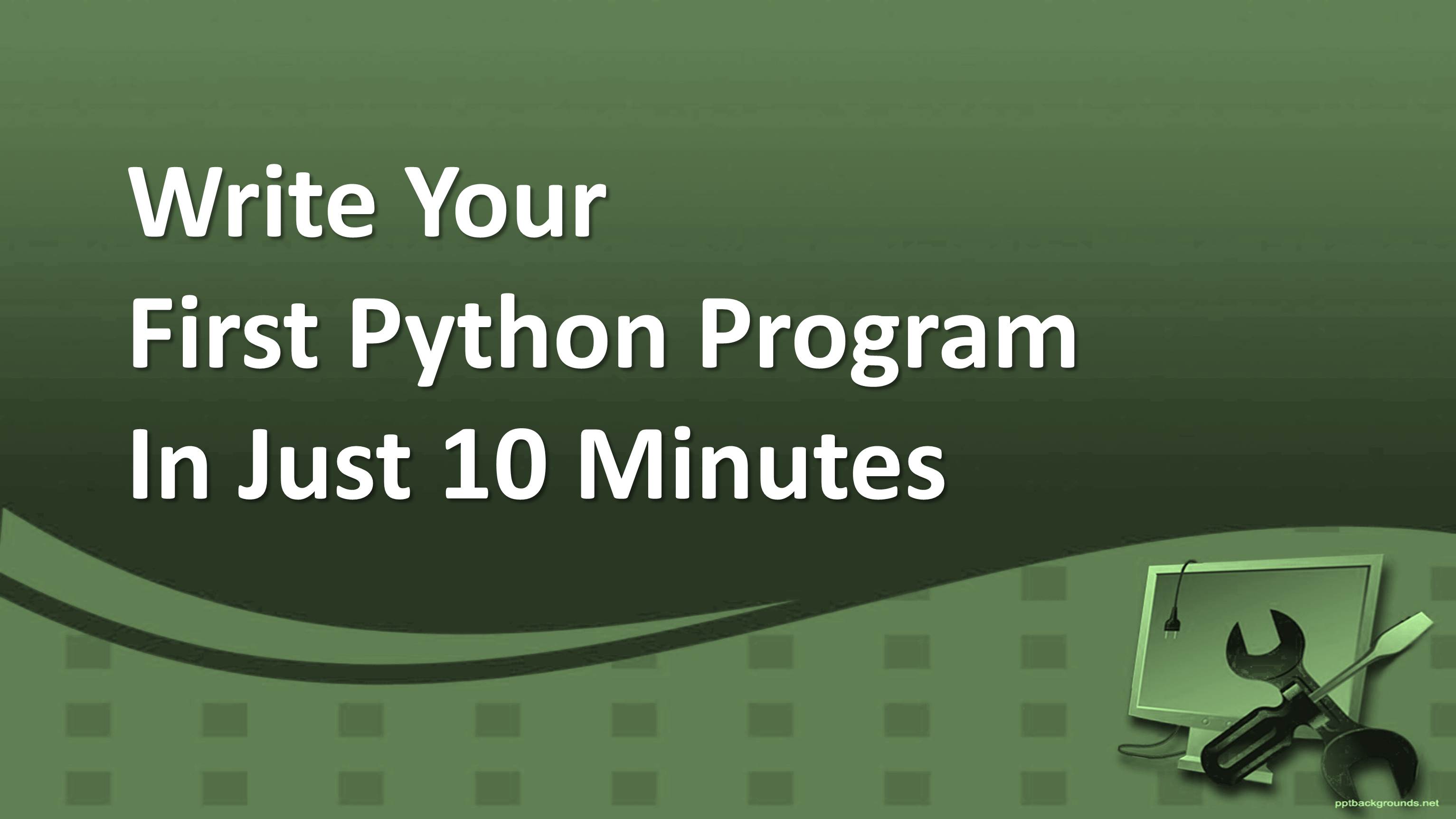 How To Write Your First Python Program In Just 10 Minutes