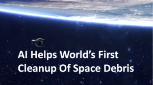 AI Helps World’s First Cleanup Of Space Debris