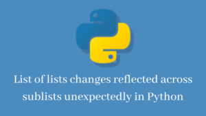 List of lists changes reflected across sublists unexpectedly in Python