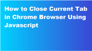 How to close the current tab in a browser window using JavaScript