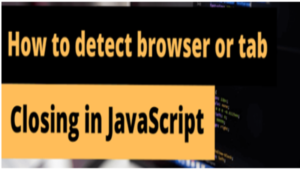 Detect browser or tab closing in JavaScript