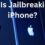 What Is Jailbreaking On iPhone?